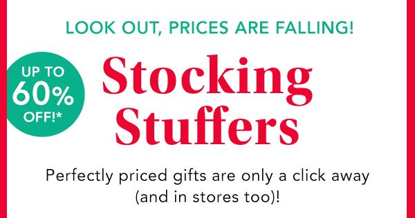 Look out, prices are falling! Up to 60% off!* Stocking Stuffers. Perfectly priced gifts are only a click away (and in stores too)!