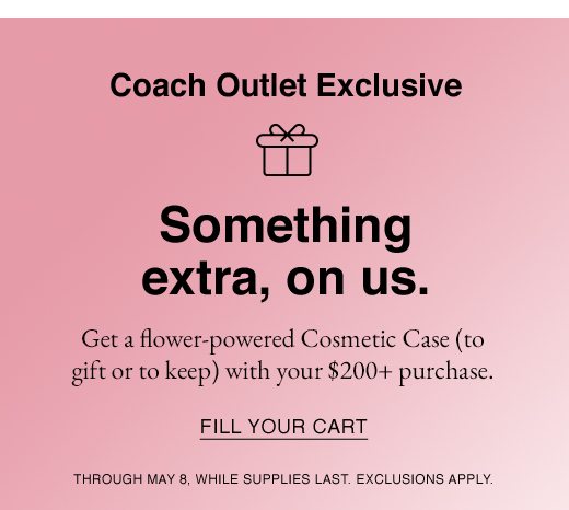 Coach Outlet Exclusive: Something extra, on us. Get a flower-powered Cosmetic Case (to gift or to keep) with your $200+ purchase. FILL YOUR CART