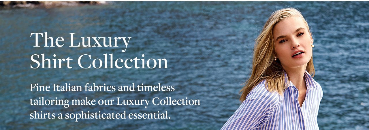 The Luxury Shirt Collection Fine Italian fabrics and timeless tailoring make our Luxury Collection shirts a sophisticated essential.