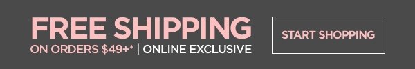 Free Shipping on your order of $49 or more!*