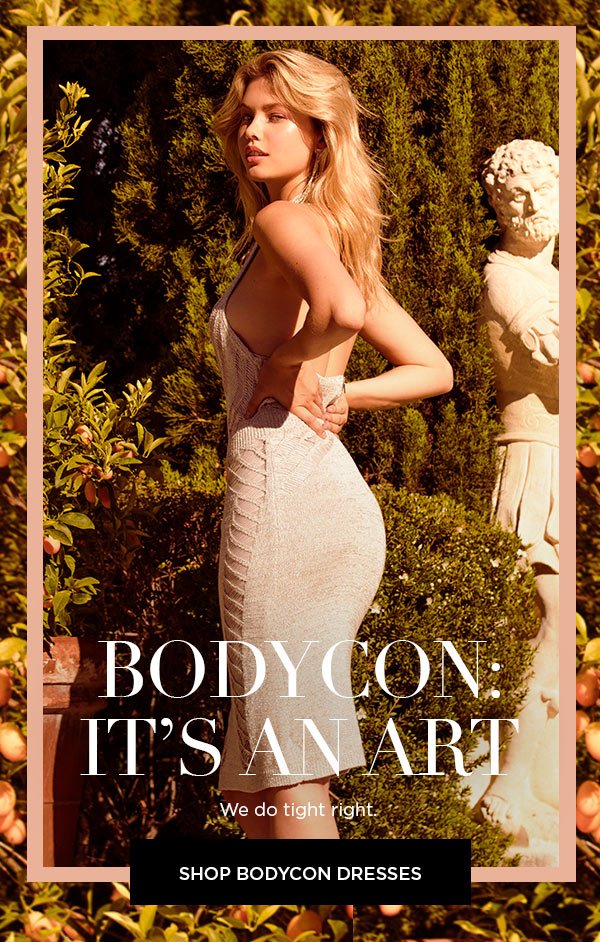 Bodycon: It's an Art We do tight right. SHOP BODYCON DRESSES >