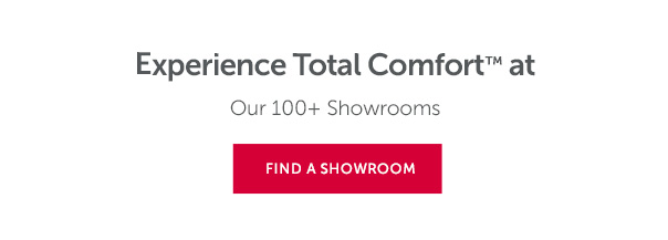 Experoemce Total Comfort at Our 100+ Showrooms | FIND YOURS >>