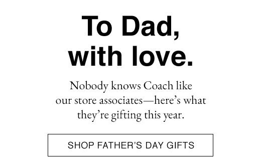 To Dad, with Love. Nobody knows Coach like our store associates - here's what they're gifting this year. SHOP FATHER'S DAY GIFTS