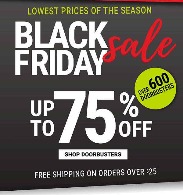 Black Friday Sale - Lowest pricees of the season - Up to 75% off + Free shipping on orders over $25 {Over 600 Doorbusters}. Shop Doorbusters.