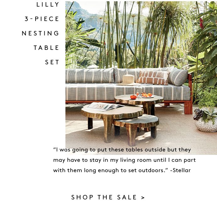 LILLY 3-PIECE NESTING TABLE SET “I was going to put these tables outside but they may have to stay in my living room until I can part with them long enough to set outdoors.” -Stellar