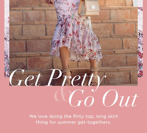 Get Pretty & Go Out We love doing the flirty top, long skirt thing for summer get-togethers. SHOP TOPS >