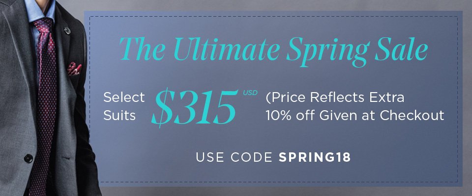 THE ULTIMATE SPRING SALE - SELECT SUITS FROM $315 USD - USE CODE SPRING18 AT CHECKOUT