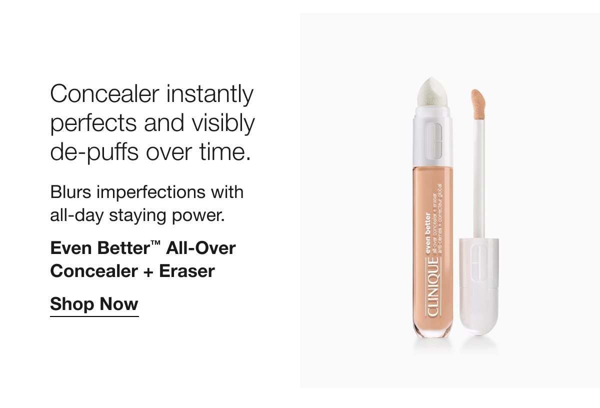 Concealer instantly perfects and visibly de-puffs over time. | Blurs imperfections with all-day staying power. | Even Better™ All-Over Concealer + Eraser | Shop Now