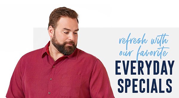 REFRESH WITH OUR FAVORITE EVERYDAY SPECIALS
