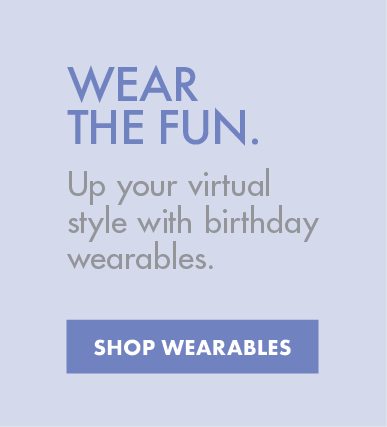 WEAR THE FUN | Up your virtual style with birthday wearables. | SHOP WEARABLES