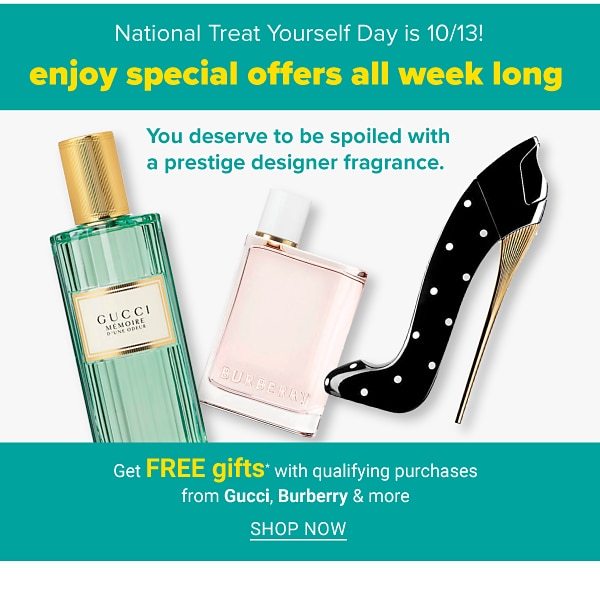 National Treat Yourself Day is 10/13! Enjoy Special Offers All Week Long - You deserce to be spoiled with a prestige designer fragrance. - Get FREE Gifts with qualifying purchases from Gucci, Burberry and more - Shop Now