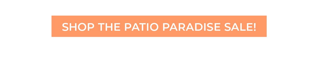 SHOP THE PATIO PARADISE SALE