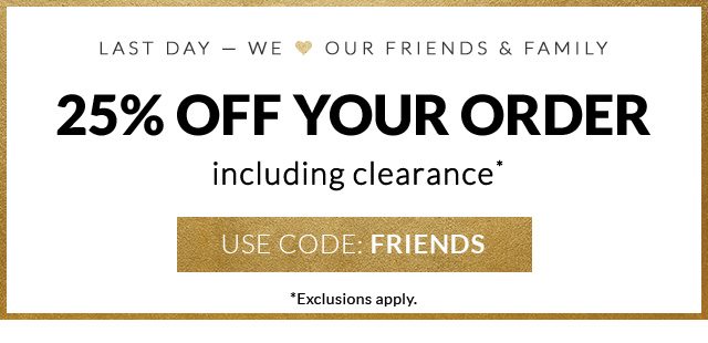 25% OFF YOUR ORDER INCLUDING CLEARANCE - USE CODE: FRIENDS