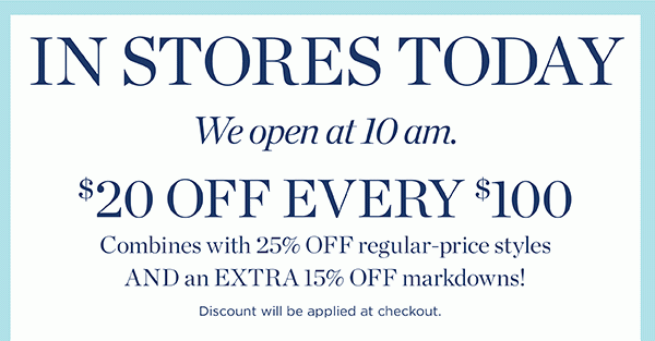 In Stores Today We open at 10 am. $20 off Every $100
