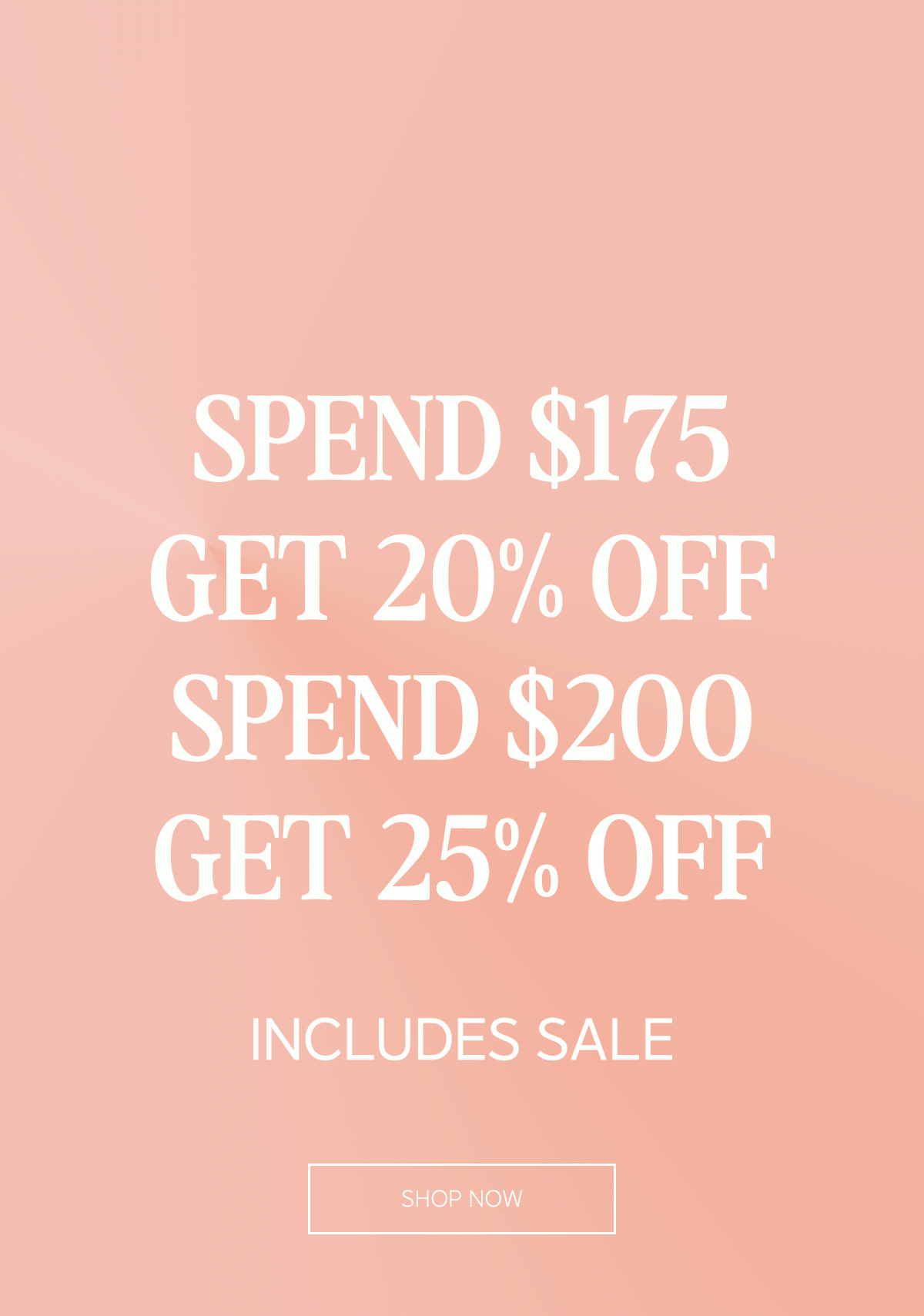 SPEND $175 GET 20% OFF SPEND $200 GET 25% OFF