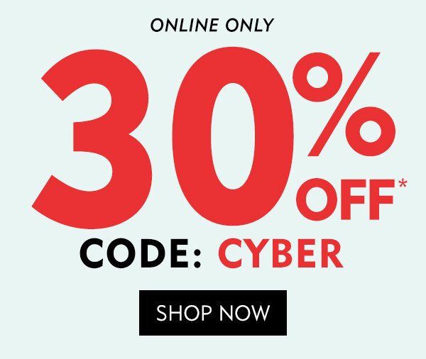ONLINE ONLY Extra 30% off* ONLINE CODE: CYBER. Shop Now!