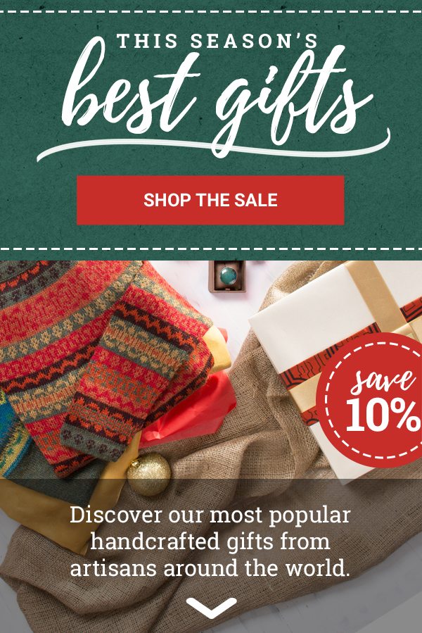 THIS SEASON’S BEST GIFTS | SHOP THE SALE | SAVE 10% | Discover our most popular handcrafted gifts from artisans around the world.