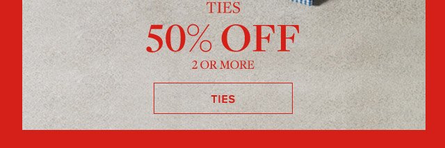 TIES 50% OFF 2 OR MORE