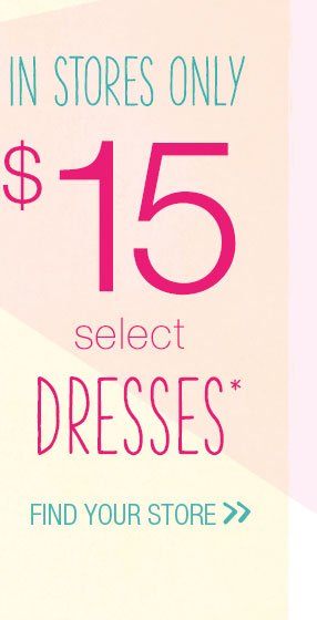 In stores only. $15 select dresses*. Find your store.