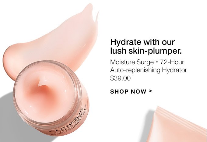 Hydrate with our lush skin-plumper. Moisture Surge(TM) 72-Hour Auto-replenishing Hydrator $39.00 SHOP NOW