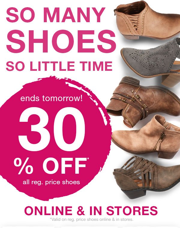 So many shoes so little time. Ends tomorrow! 30% off* all reg. price shoes. Online and in stores. *Valid on reg. price shoes online and in stores.