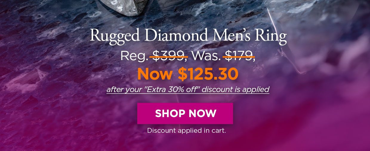 Rugged Diamond Men's Ring. Reg. $399, Was. $179, Now $125.30 after your Extra 30% off discount is applied. SHOP NOW. Discount applied in cart.