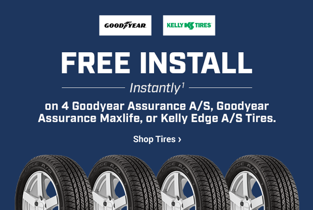 FREE INSTALL Instantly (1) on 4 Goodyear Assurance A/S, Goodyear Assurance Maxlife, or Kelly Edge A/S Tires. Shop Tires >