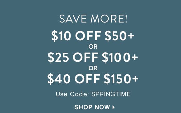 Save More! $10 off $50+ or $25 off $100+ or $40 off $150+