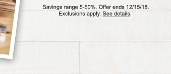 Savings range 5-50%. Offer ends 12/15/18. Exclusions apply. See details.