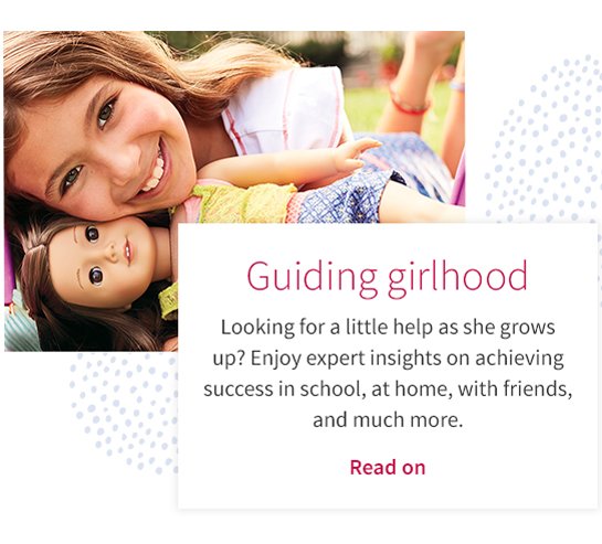Guiding girlhood
Looking for a little help as she grows
up? Enjoy expert insights on achieving
success in school, at home, with friends,
and much more.
Read on