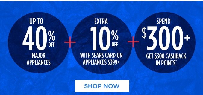 UP TO 40% OFF MAJOR APPLIANCES + EXTRA 10% OFF WITH SEARS CARD ON APPLIANCES $399+ + SPEND $300+ GET $300 CASHBACK IN POINTS* | SHOP NOW