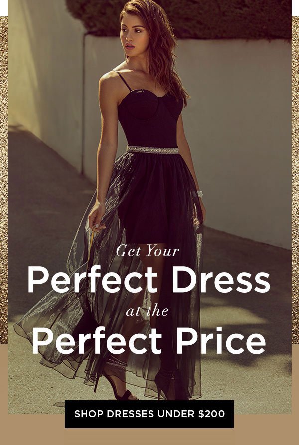 Get Your Perfect Dress at the Perfect Price SHOP DRESSES UNDER $200 >