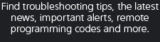 Find troubleshooting tips, the latest news, important alerts, remote programming codes and more.