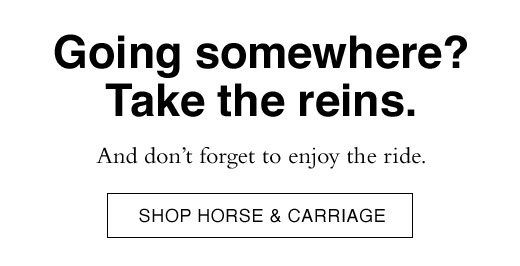 An don't forget to enjoy the ride. SHOP HORSE & CARRIAGE