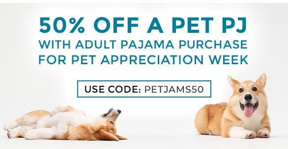 50 percent OFF A PET PJ With Adult Pajama Purchase for Pet Appreciation Week Use Code: PETJAMS50
