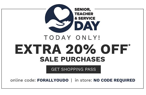 Senior, Teacher & Service Day - TODAY ONLY! Extra 20% off* sale purchases {Online Code: FORALLYOUDO | In Store: NO CODE REQUIRED}. Get Shopping Pass.