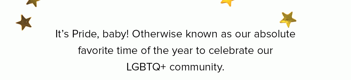 It’s Pride, baby! Otherwise known as our absolute favorite time of the year to celebrate our LGBTQ+ community. 