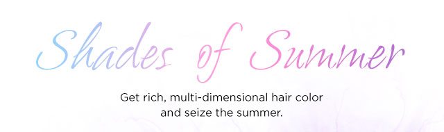 Shades of Summer - Get rich, multi-dimensional hair color and seize the summer.