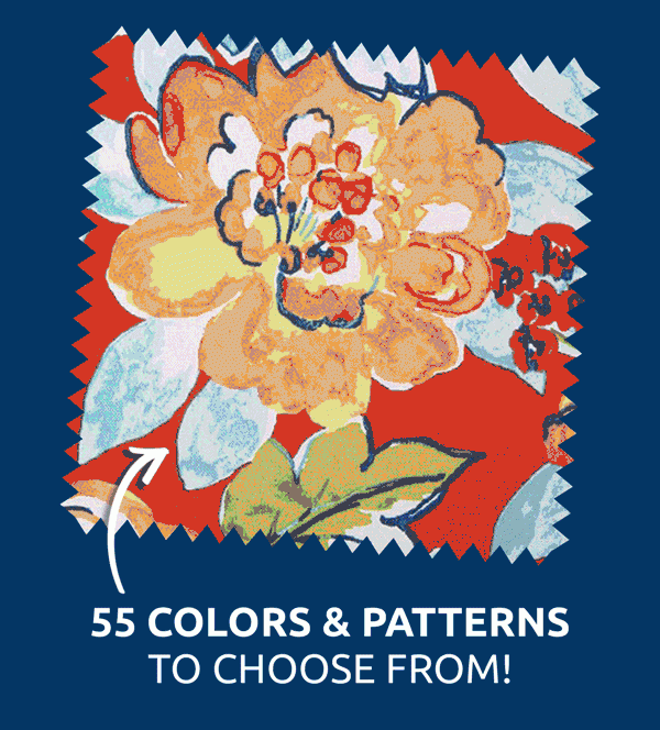 55 colors and patterns to choose from!