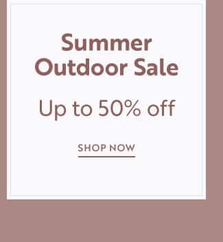 Summer Outdoor Sale | Up to 50% off | Shop Now