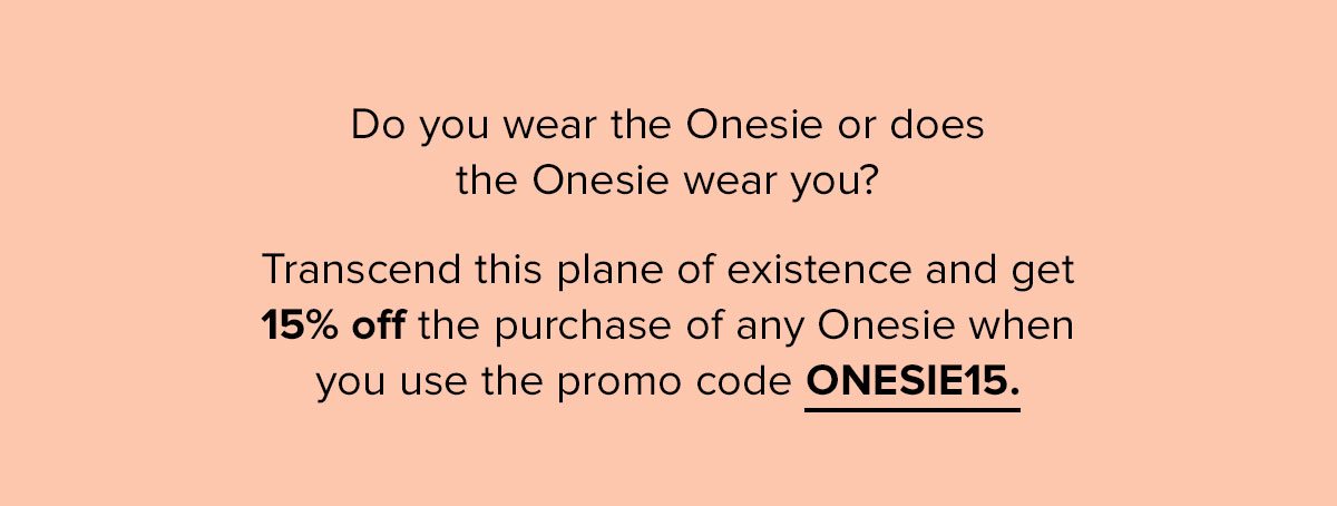  Do you wear the Onesie or does the Onesie wear you? Transcend this plane of existence and get 15% off the purchase of any Onesie when you use the promo code ONESIE15. 