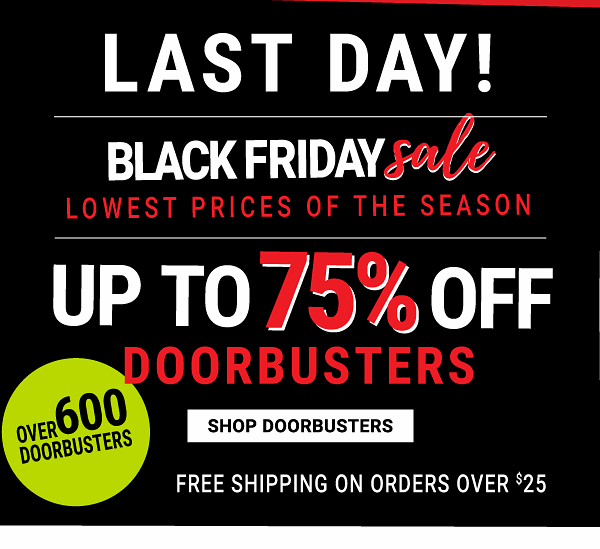 LAST DAY! Black Friday Sale - Lowest prices of the season - Up to 75% off Doorbusters + Free shipping on orders over $25 {Over 600 Doorbusters}. Shop Doorbusters.