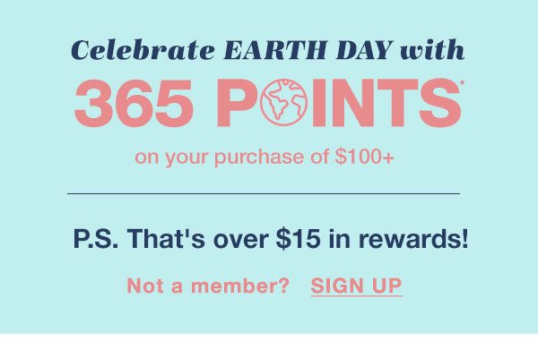 Celebrate Earth Day with 365 points* on your purchase of $100+. P.S. That's over $15 in rewards! Not a member? Sign up.