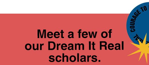 Meet a few of our Dream It Real scholars.