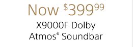 Now $399.99 | X9000F Dolby Atmos® Soundbar