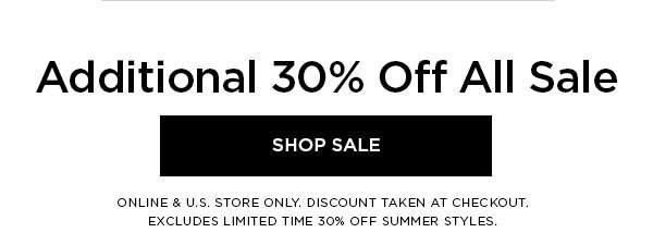 Additional 30% Off All Sale SHOP SALE > ONLINE & U.S. STORE ONLY. DISCOUNT TAKEN AT CHECKOUT. EXCLUDES LIMITED TIME 30% OFF SUMMER STYLES.