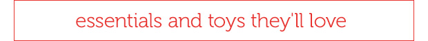 Essentials and toys they'll love. 