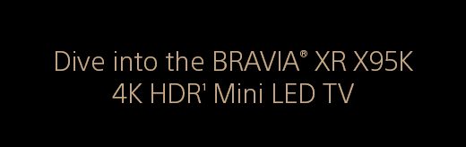 Dive into the BRAVIA® XR X95K 4K HDR(1) Mini LED TV