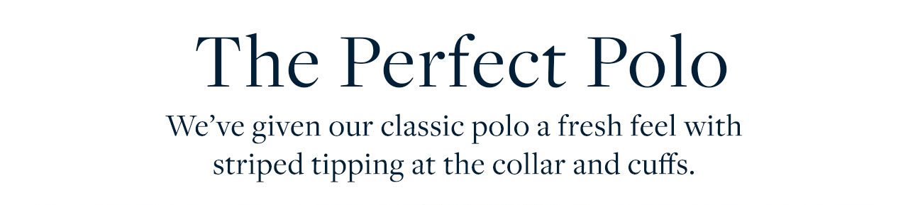 The Perfect Polo We've given our classic polo a fresh feel with striped tipping at the collar and cuffs.
