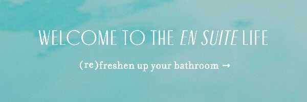 Welcome to the en suite life. (re)freshen up your bathroom